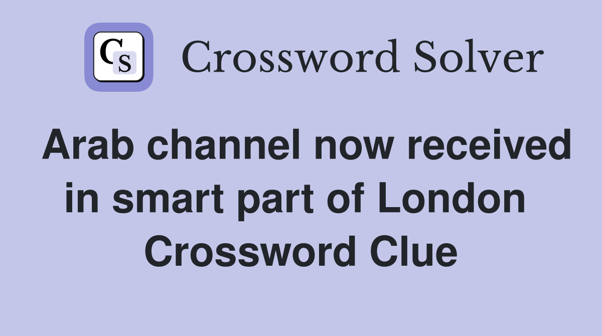 Arab channel now received in smart part of London  Crossword Clue