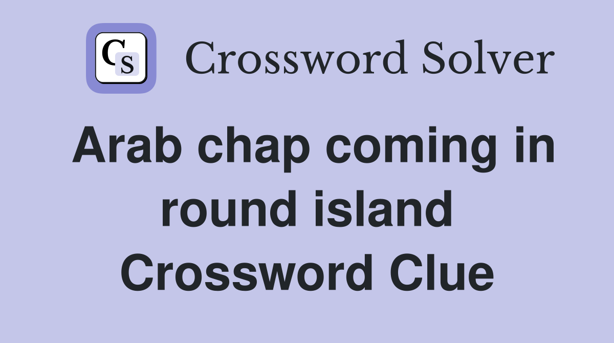 Arab chap coming in round island Crossword Clue