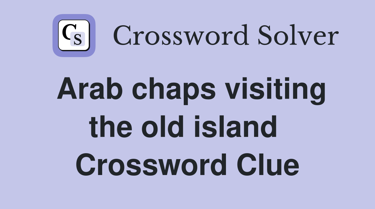 Arab chaps visiting the old island  Crossword Clue