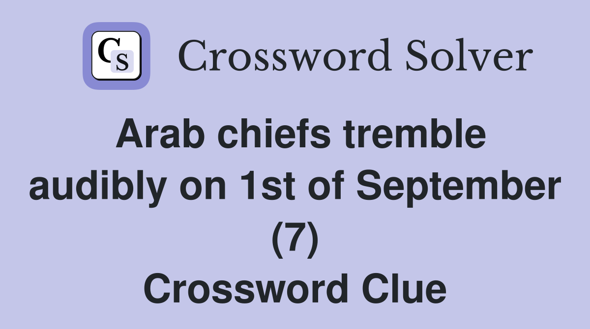 Arab chiefs tremble audibly on 1st of September (7) Crossword Clue