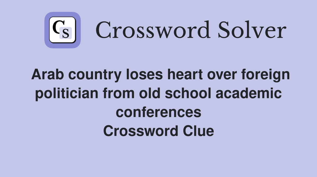 Arab country loses heart over foreign politician from old school academic conferences Crossword Clue