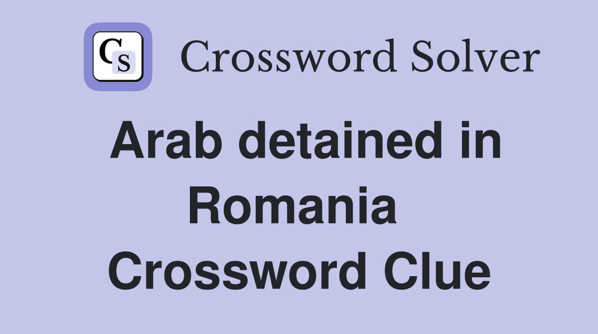 Arab detained in Romania  Crossword Clue