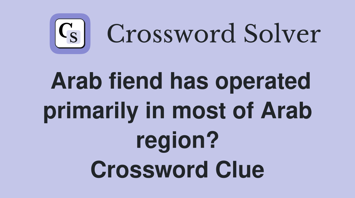Arab fiend has operated primarily in most of Arab region? Crossword Clue