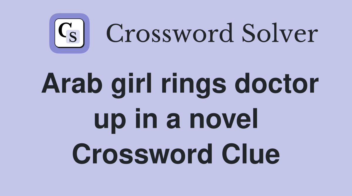 Arab girl rings doctor up in a novel Crossword Clue