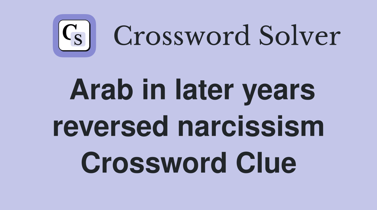 Arab in later years reversed narcissism Crossword Clue