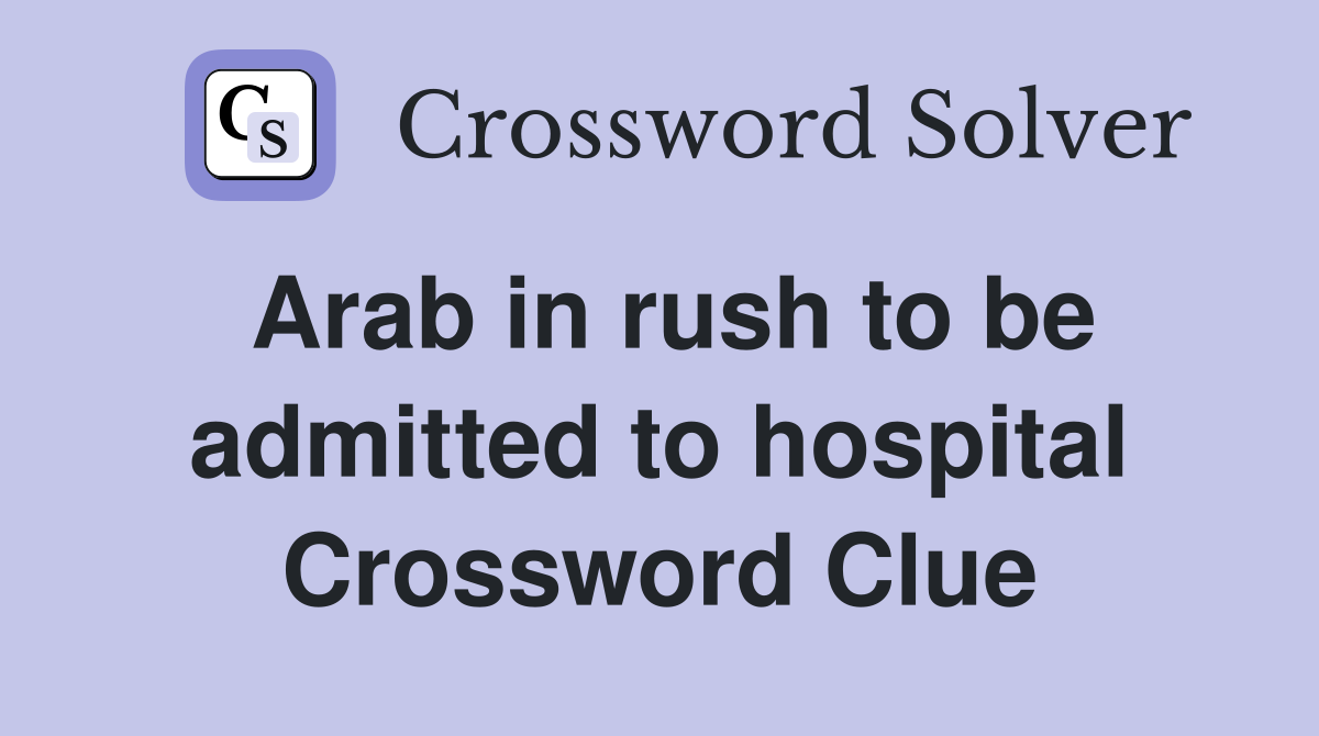 Arab in rush to be admitted to hospital Crossword Clue
