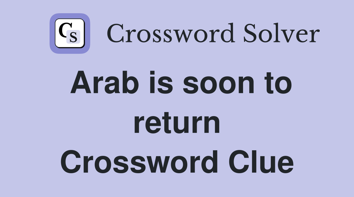 Arab is soon to return Crossword Clue