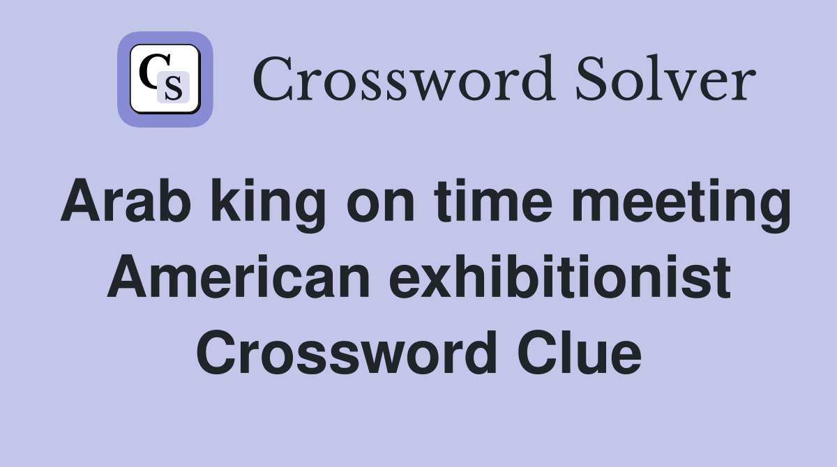 Arab king on time meeting American exhibitionist Crossword Clue