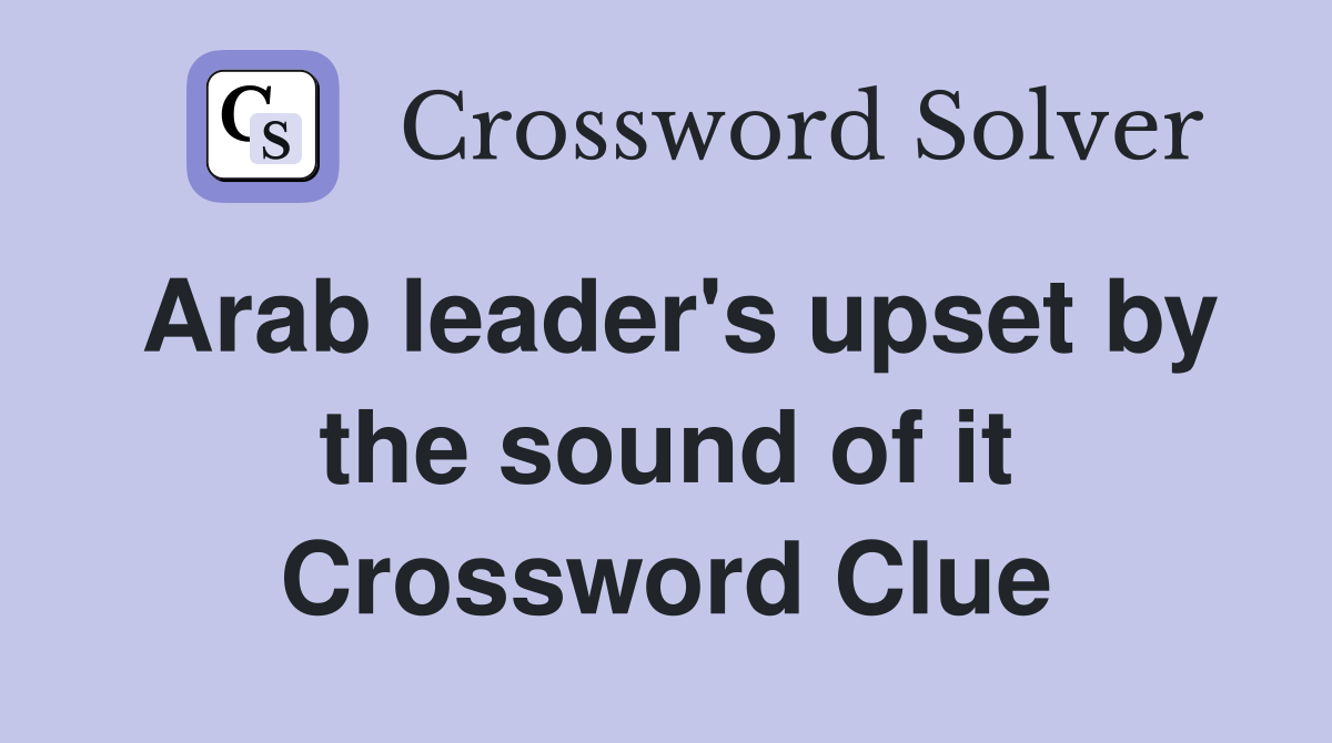 Arab leader's upset by the sound of it Crossword Clue