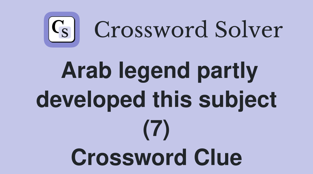 Arab legend partly developed this subject (7) Crossword Clue