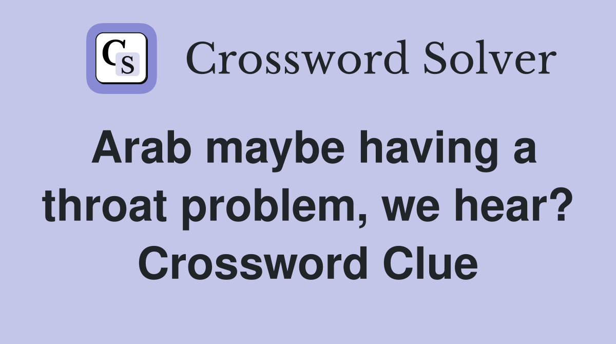 Arab maybe having a throat problem, we hear? Crossword Clue