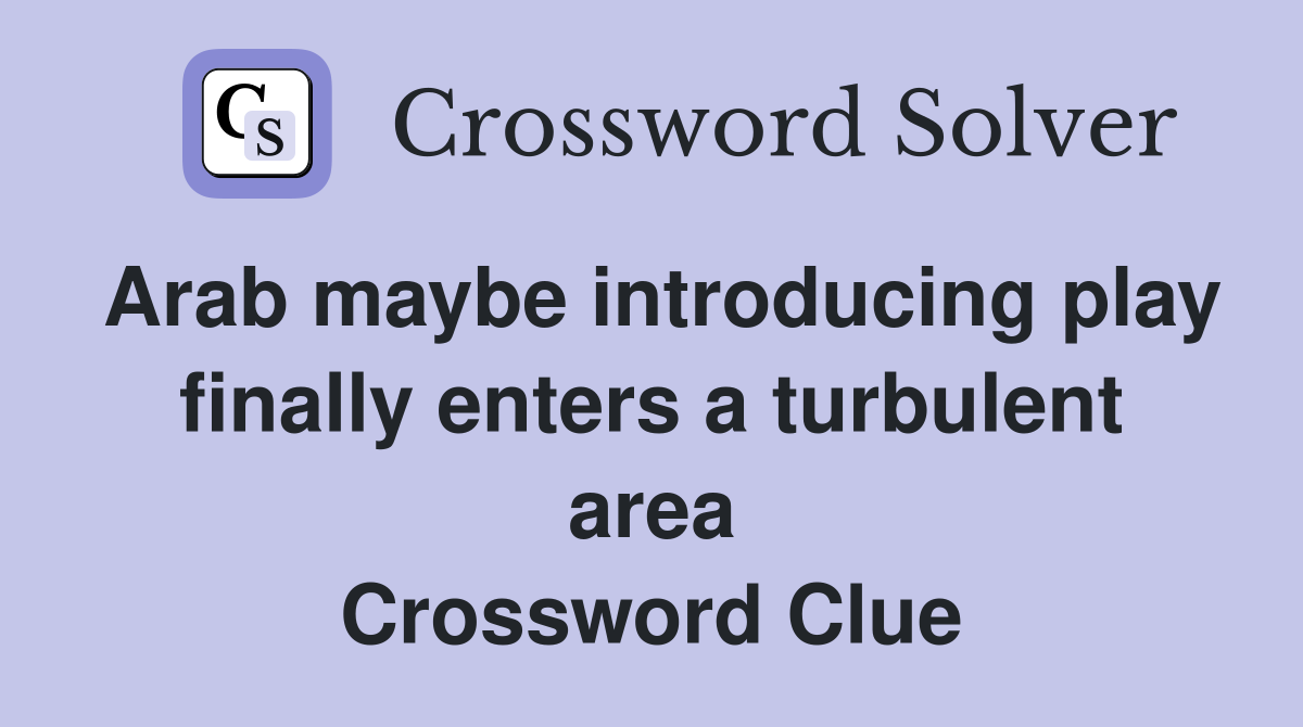 Arab maybe introducing play finally enters a turbulent area Crossword Clue