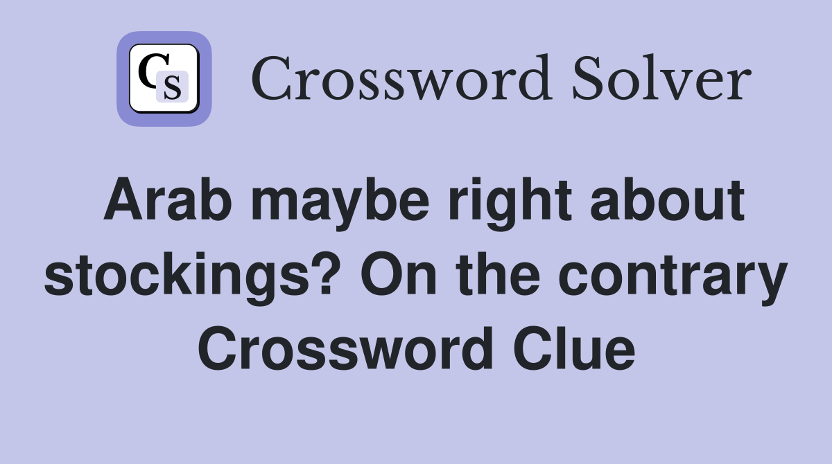 Arab maybe right about stockings? On the contrary Crossword Clue