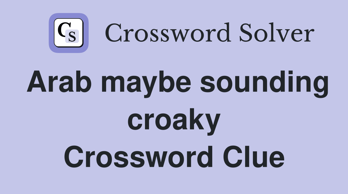 Arab maybe sounding croaky Crossword Clue