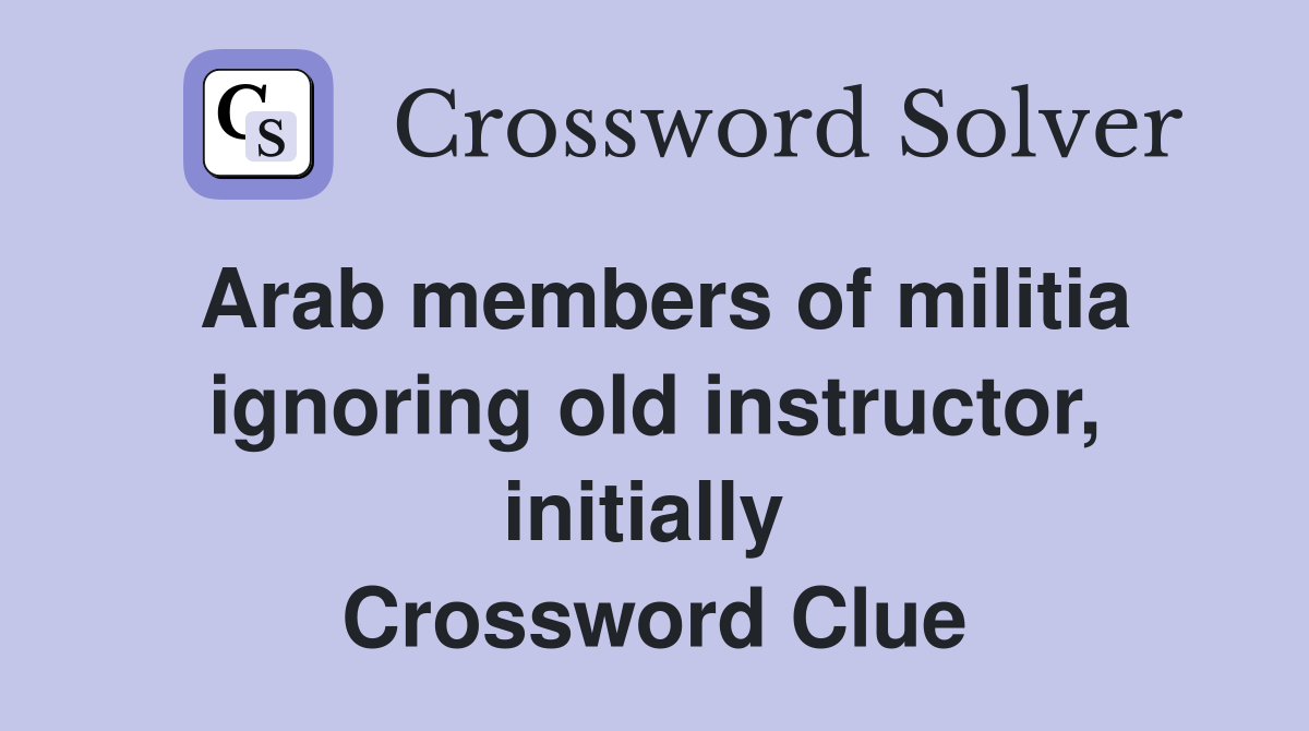 Arab members of militia ignoring old instructor, initially  Crossword Clue