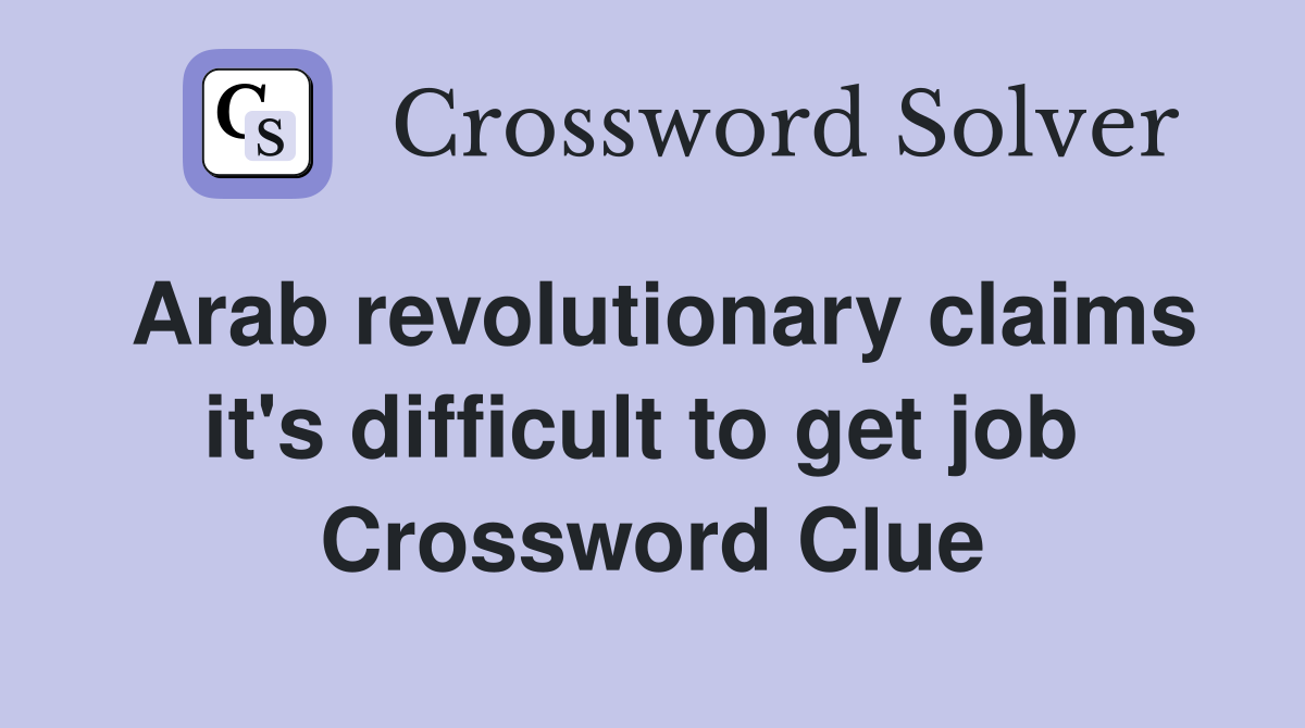 Arab revolutionary claims it's difficult to get job  Crossword Clue