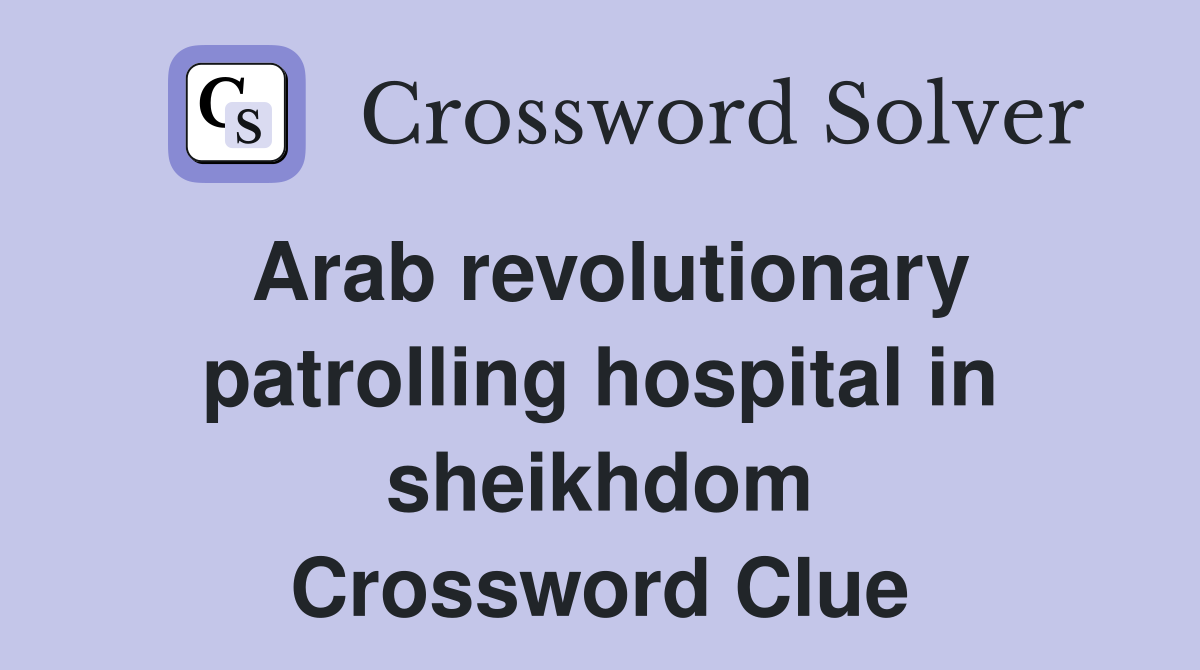 Arab revolutionary patrolling hospital in sheikhdom Crossword Clue