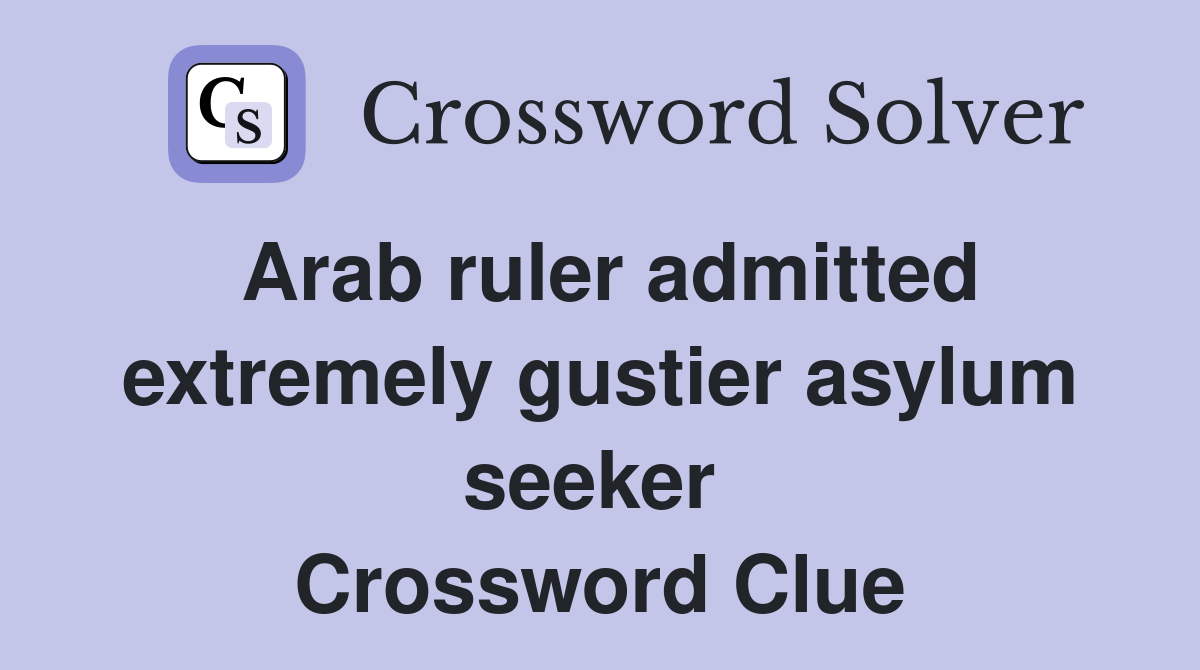 Arab ruler admitted extremely gustier asylum seeker  Crossword Clue