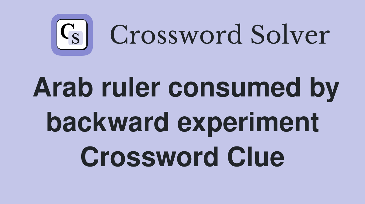 Arab ruler consumed by backward experiment Crossword Clue