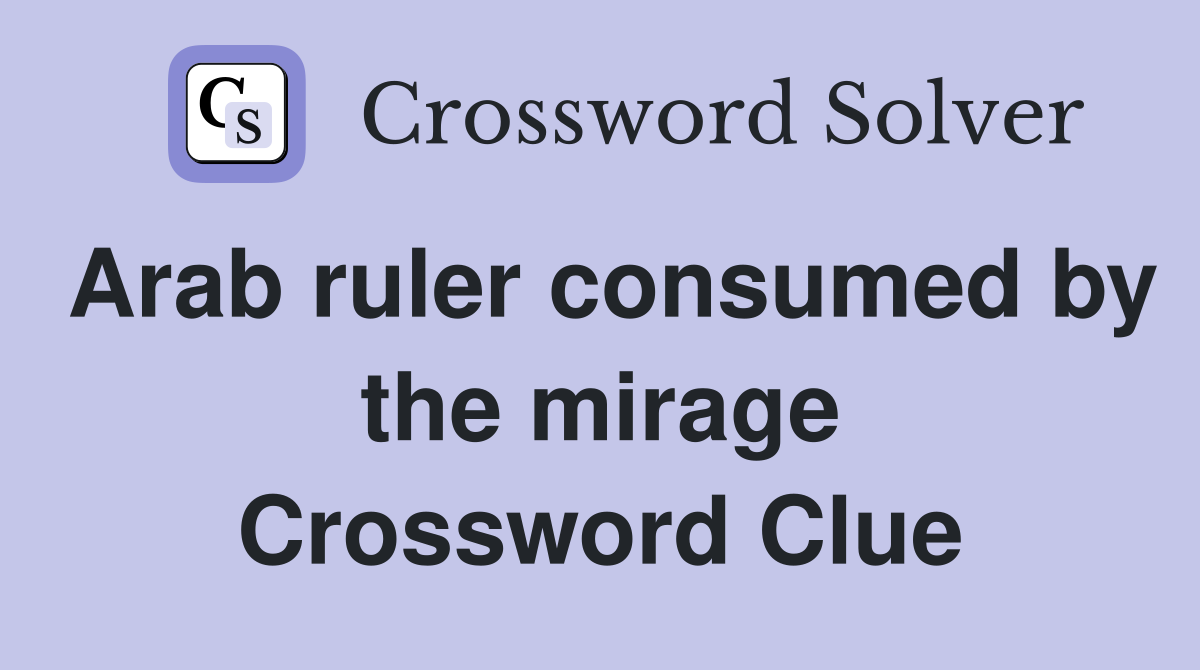 Arab ruler consumed by the mirage Crossword Clue