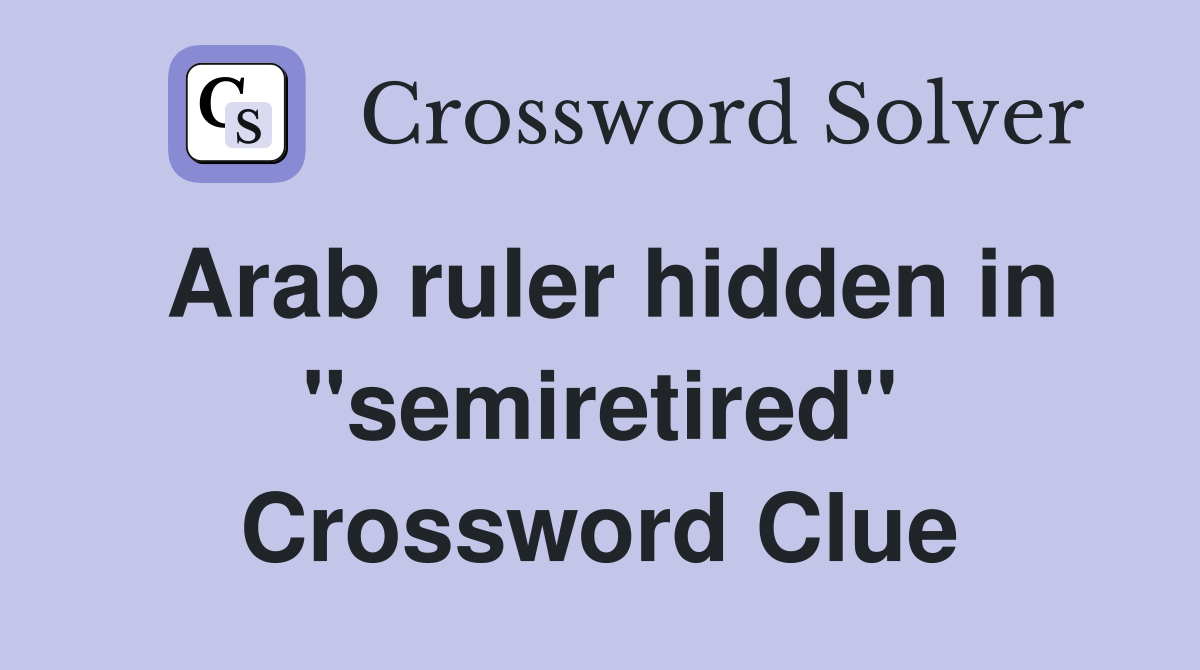 Arab ruler hidden in "semiretired" Crossword Clue