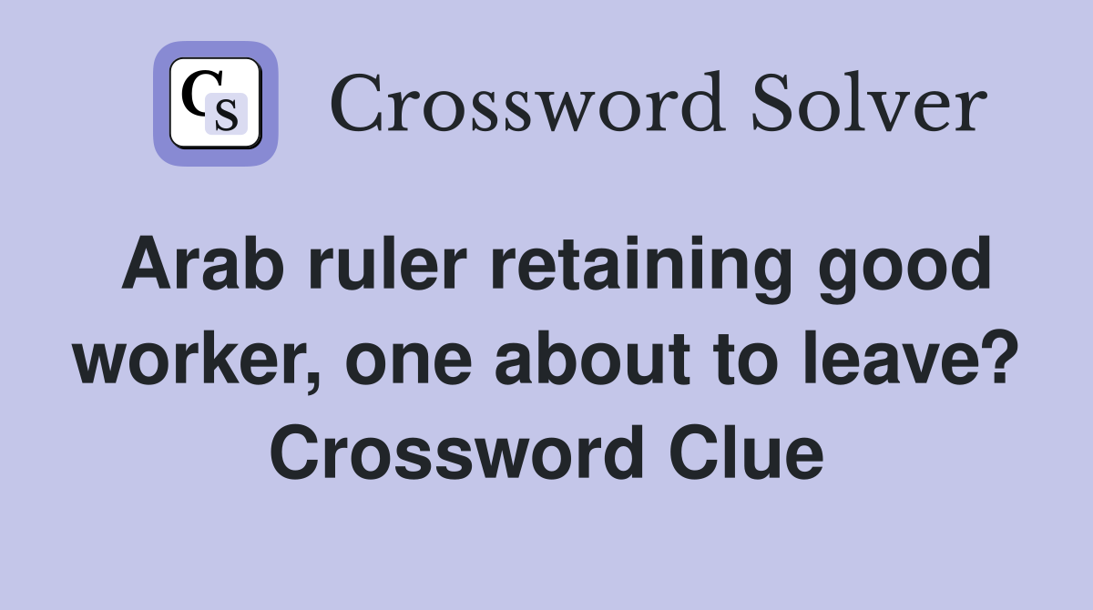 Arab ruler retaining good worker, one about to leave? Crossword Clue