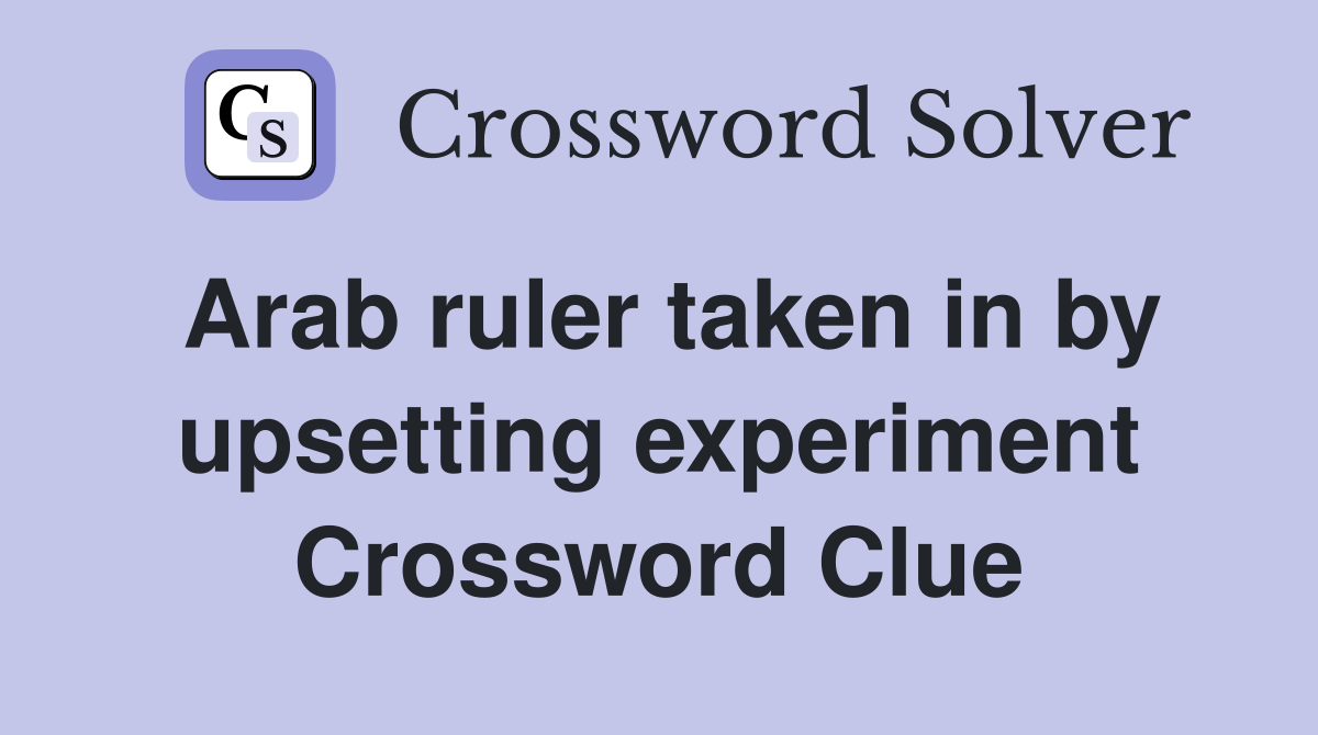 Arab ruler taken in by upsetting experiment Crossword Clue