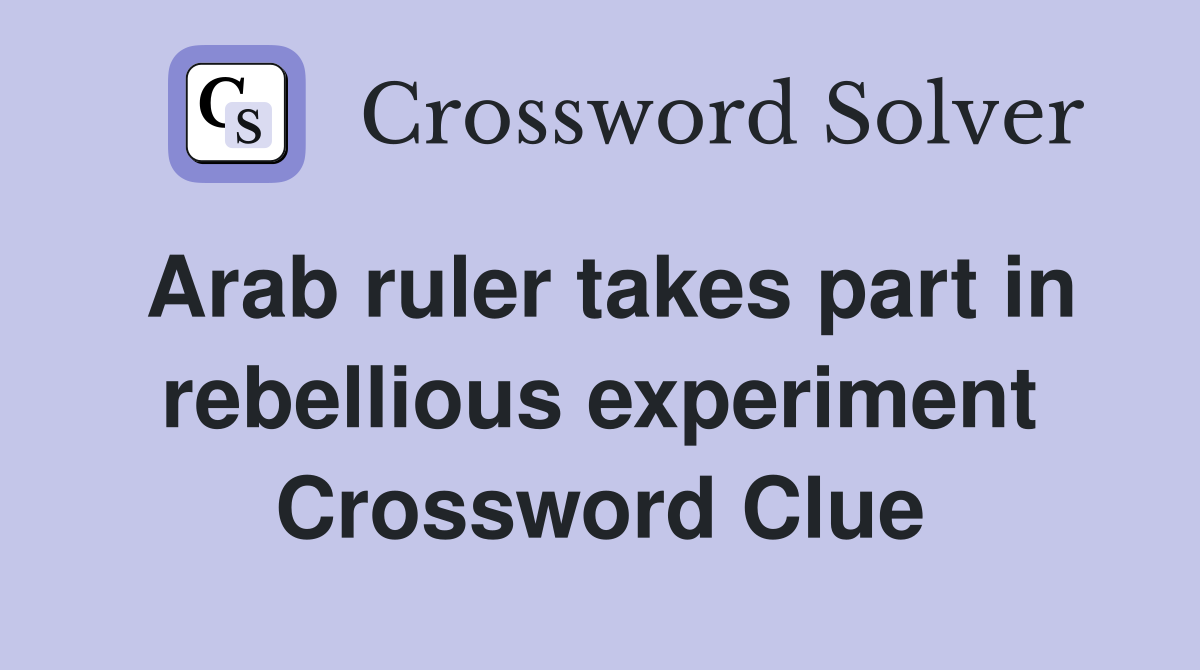 Arab ruler takes part in rebellious experiment Crossword Clue