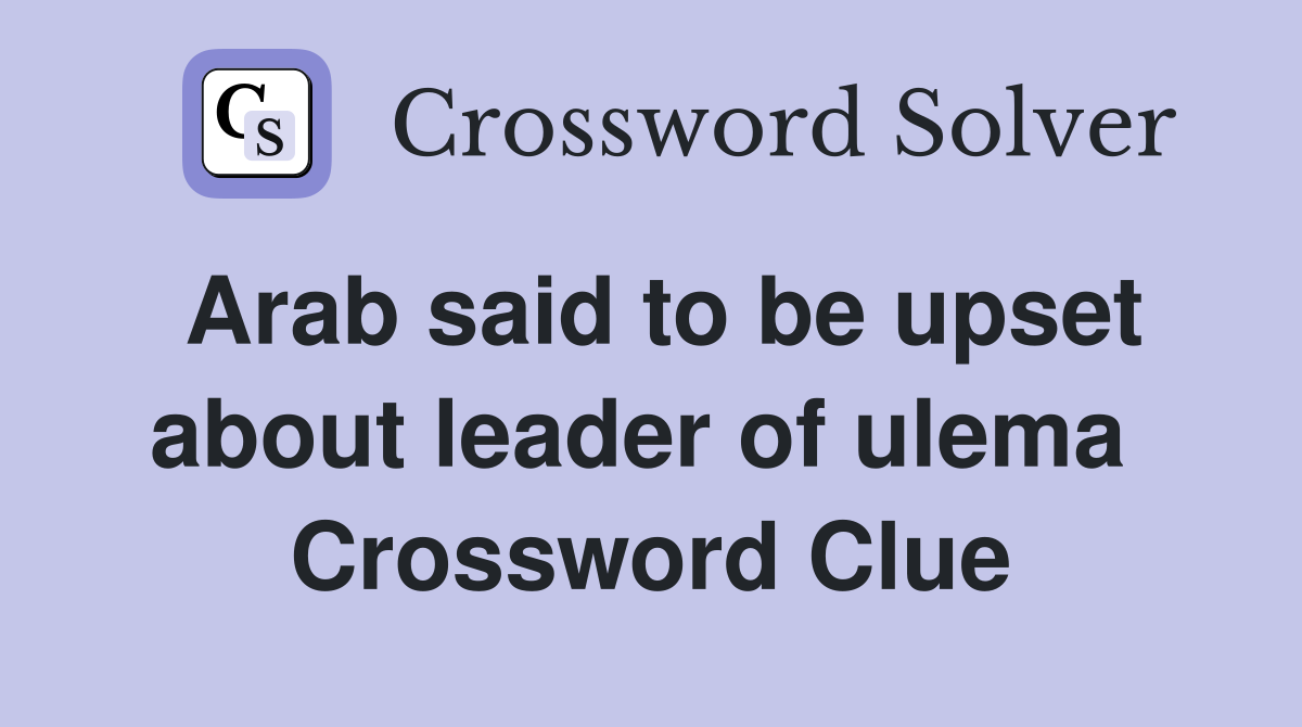 Arab said to be upset about leader of ulema  Crossword Clue