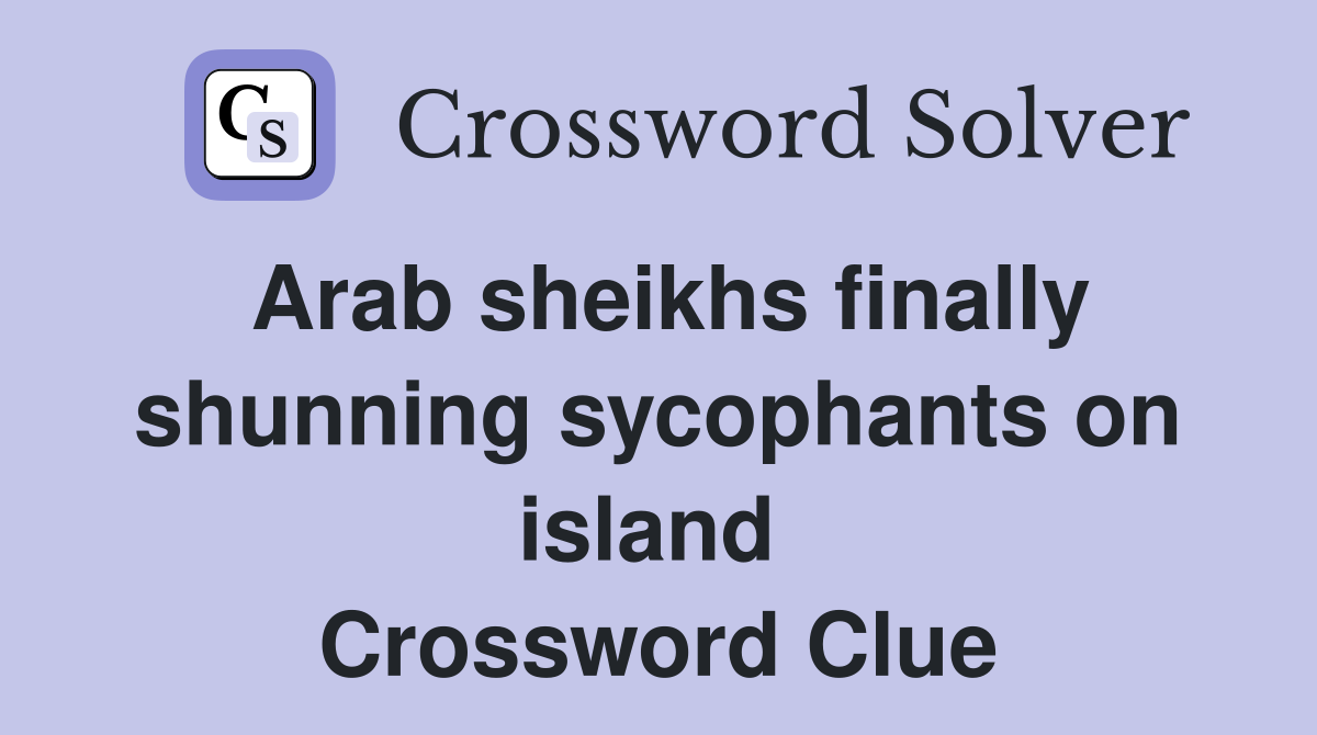 Arab sheikhs finally shunning sycophants on island  Crossword Clue