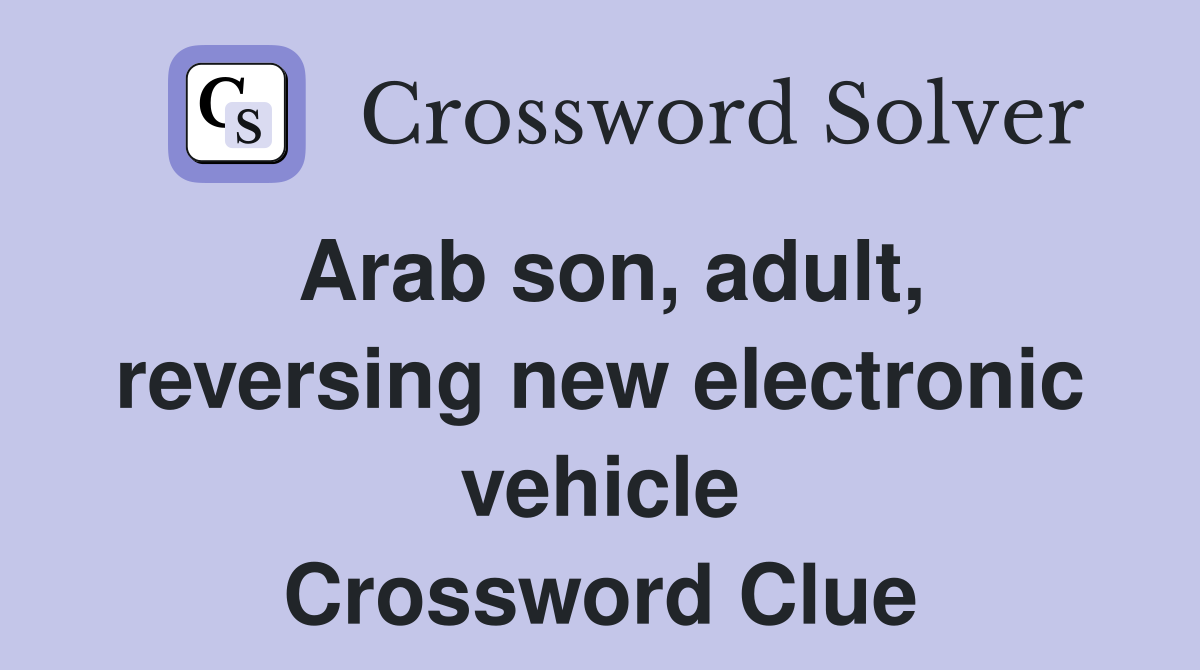Arab son, adult, reversing new electronic vehicle Crossword Clue