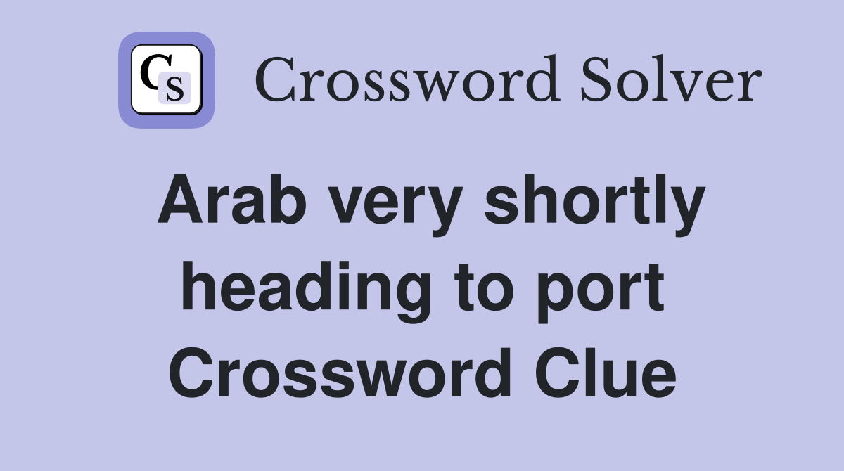 Arab very shortly heading to port Crossword Clue