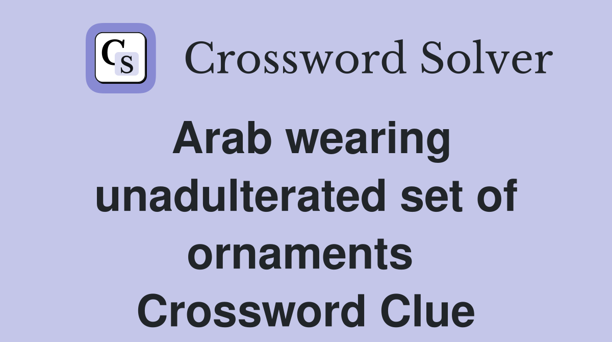 Arab wearing unadulterated set of ornaments  Crossword Clue