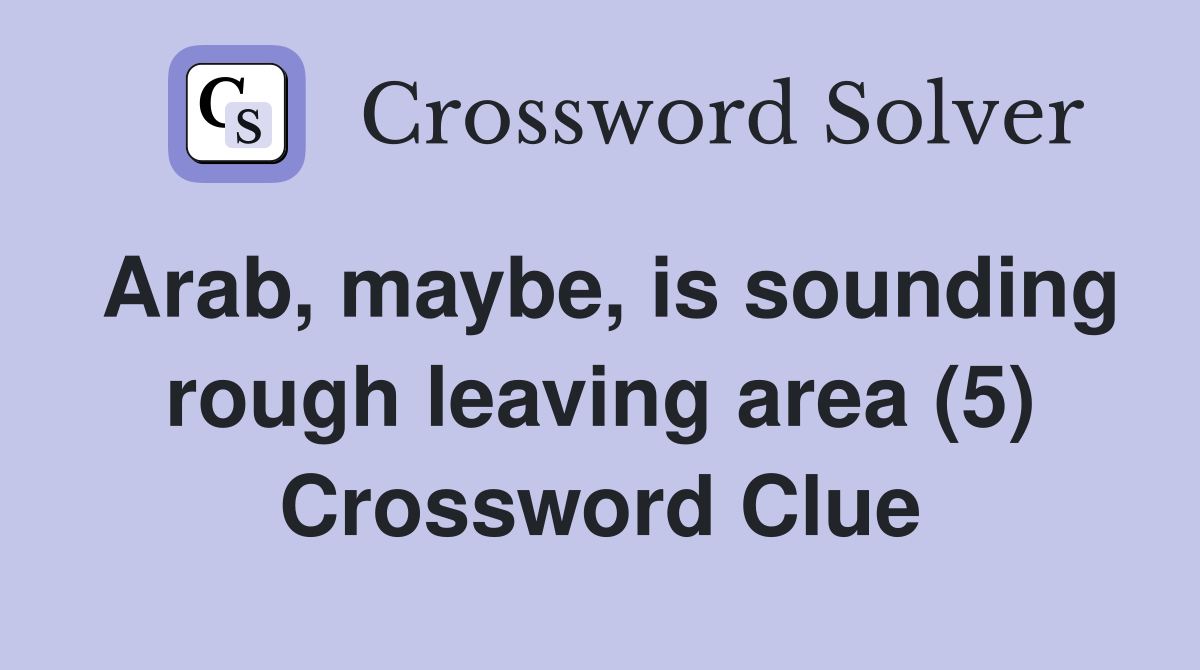 Arab, maybe, is sounding rough leaving area (5) Crossword Clue