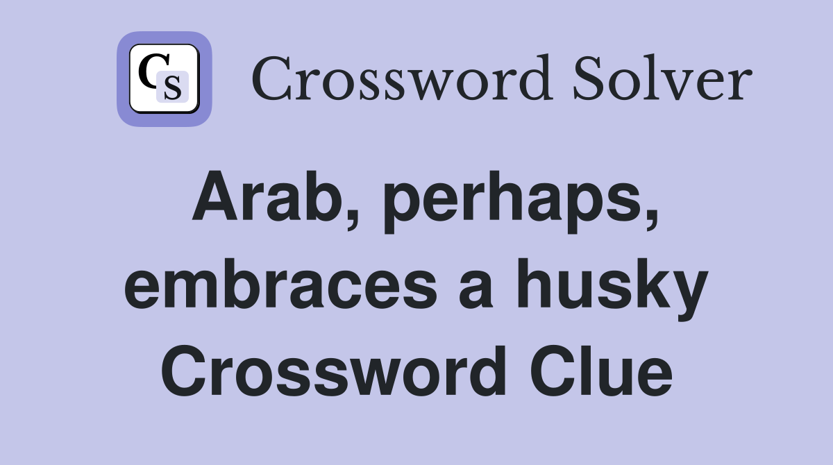 Arab, perhaps, embraces a husky Crossword Clue