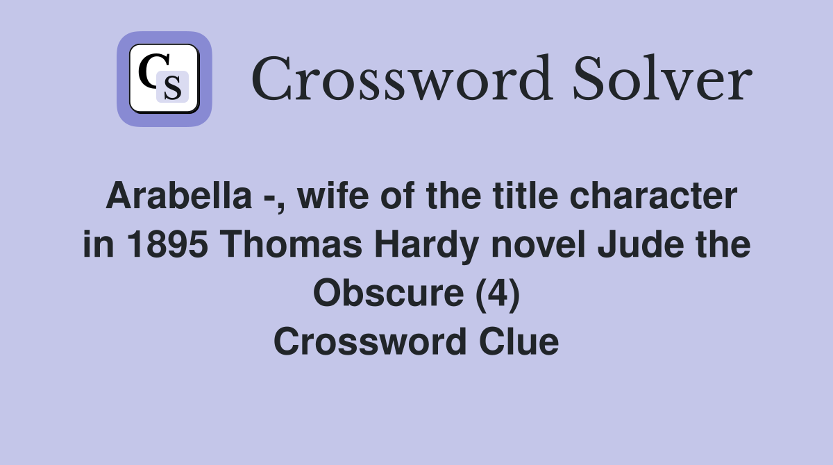 Arabella -, wife of the title character in 1895 Thomas Hardy novel Jude the Obscure (4) Crossword Clue