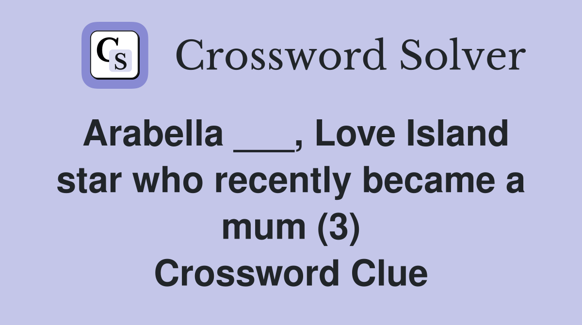 Arabella ___, Love Island star who recently became a mum (3) Crossword Clue