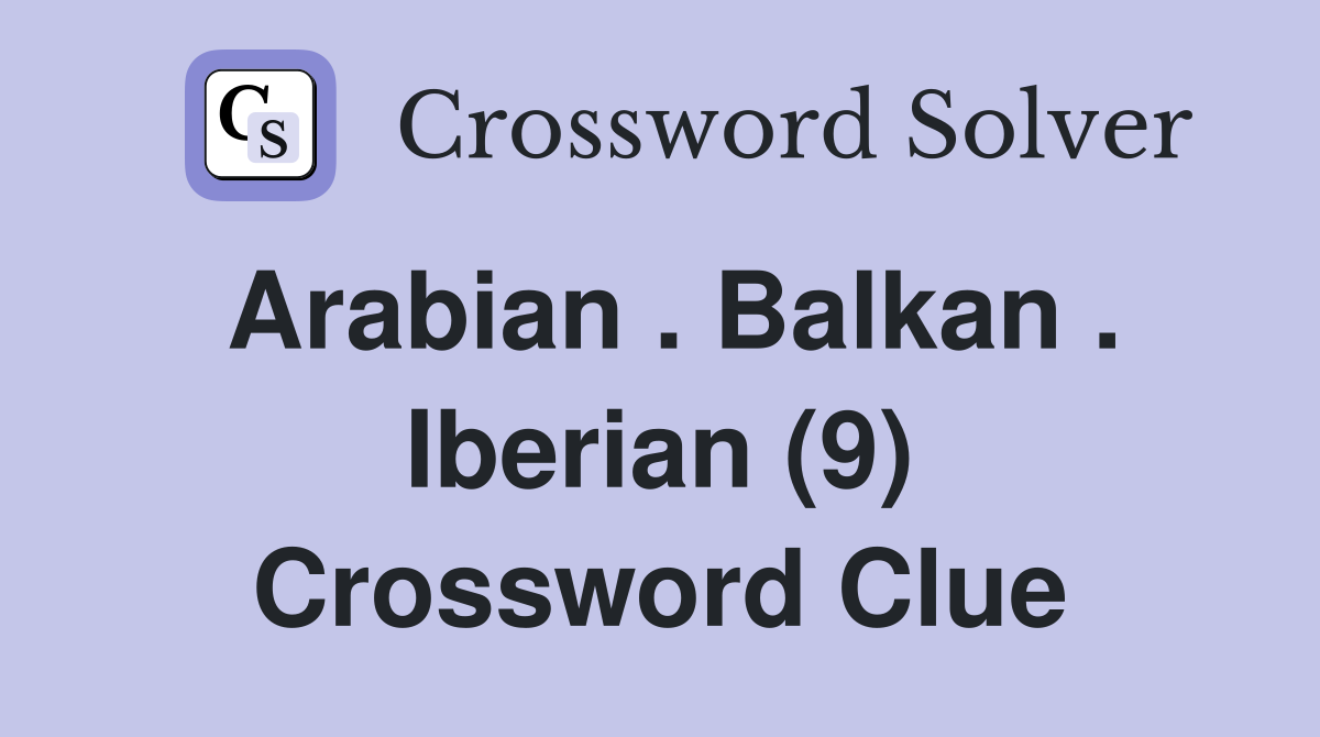 Arabian . Balkan . Iberian (9) Crossword Clue