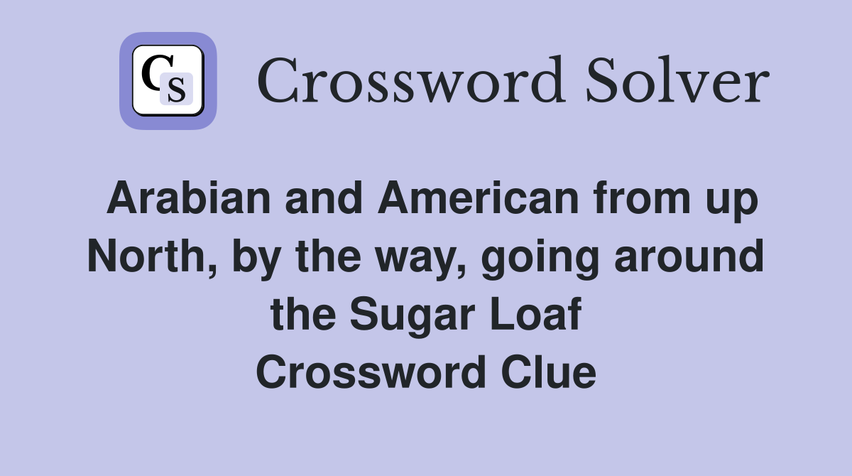 Arabian and American from up North, by the way, going around the Sugar Loaf Crossword Clue
