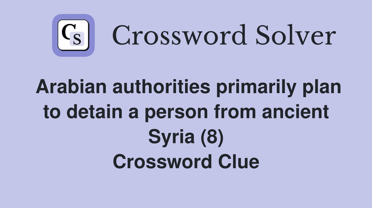 Arabian authorities primarily plan to detain a person from ancient Syria (8) Crossword Clue