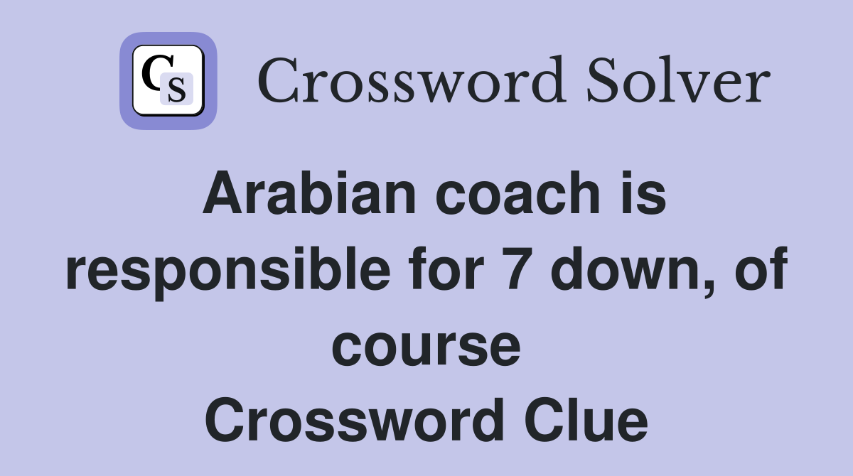 Arabian coach is responsible for 7 down, of course Crossword Clue