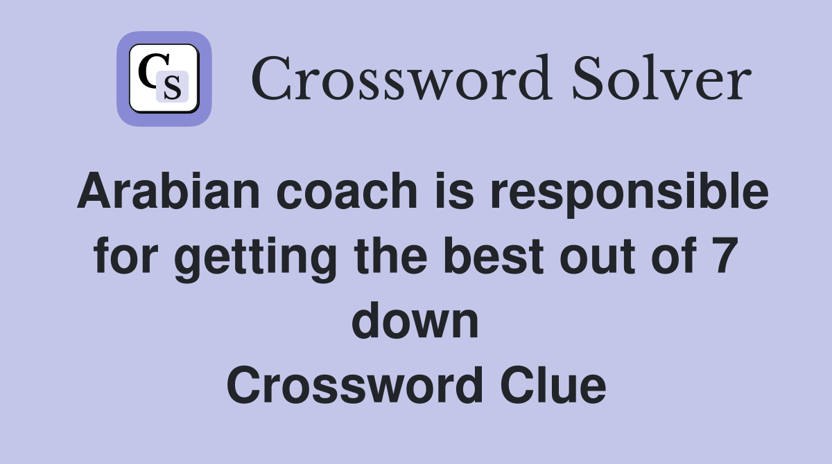 Arabian coach is responsible for getting the best out of 7 down Crossword Clue
