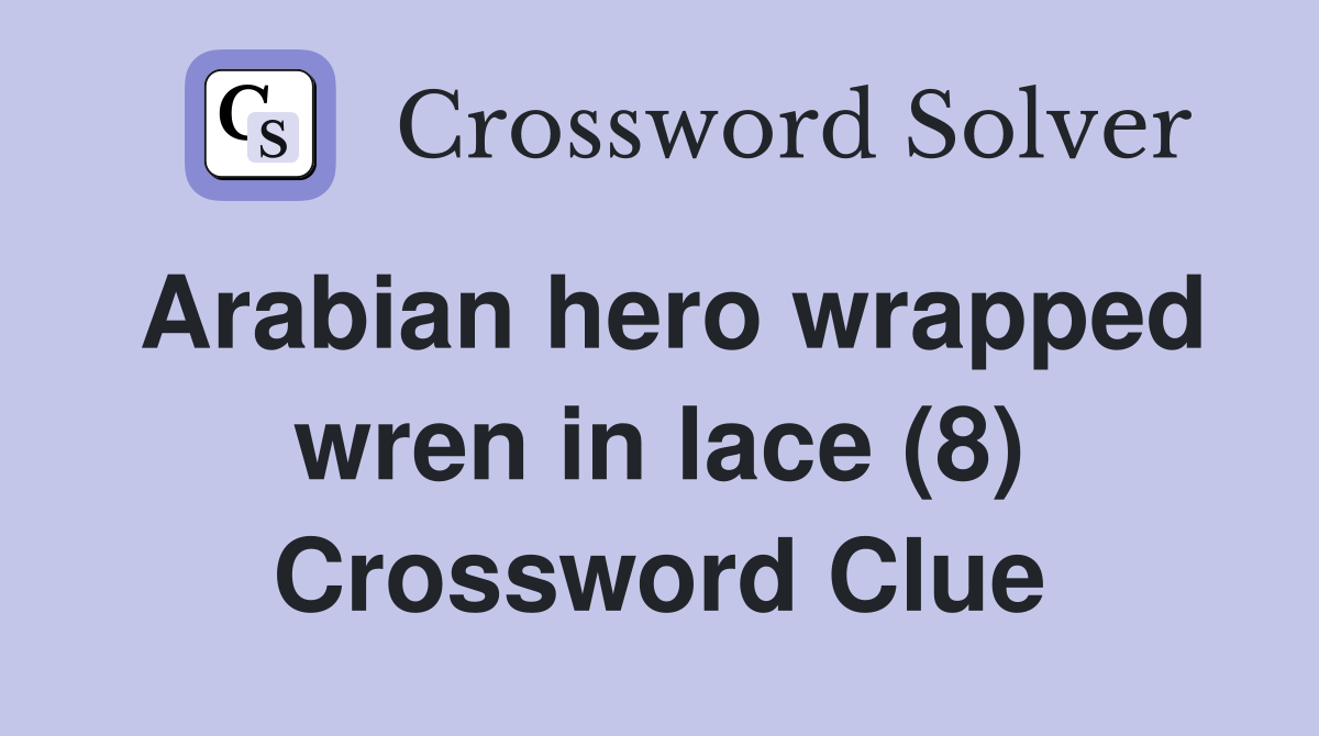 Arabian hero wrapped wren in lace (8) Crossword Clue