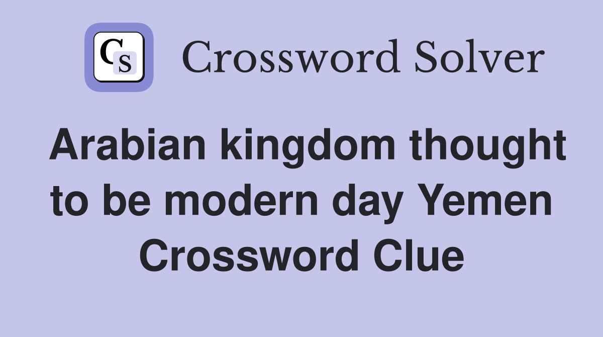 Arabian kingdom thought to be modern day Yemen Crossword Clue