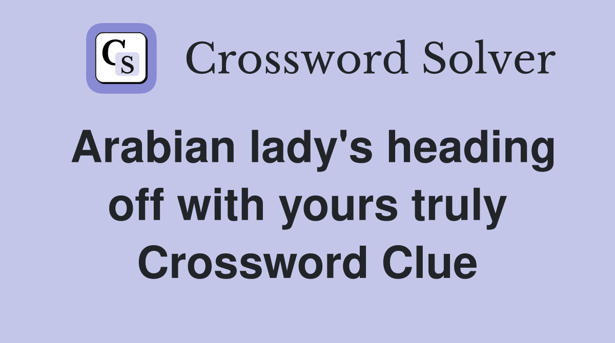 Arabian lady's heading off with yours truly Crossword Clue