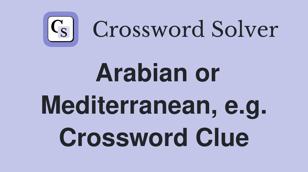 Arabian or Mediterranean, e.g. Crossword Clue
