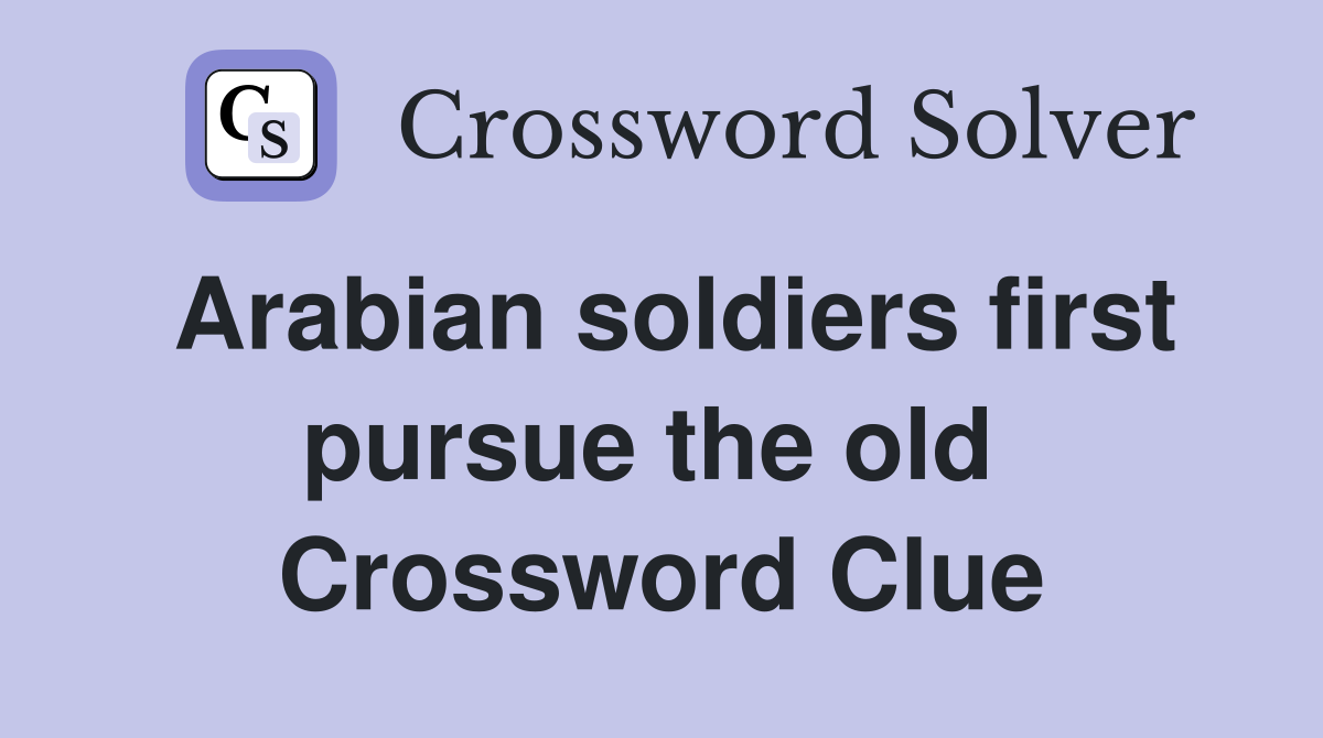 Arabian soldiers first pursue the old  Crossword Clue