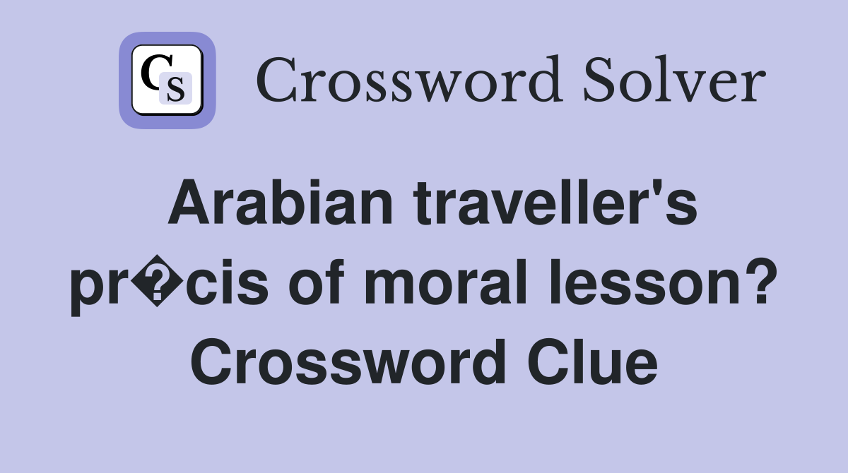 Arabian traveller's pr�cis of moral lesson? Crossword Clue