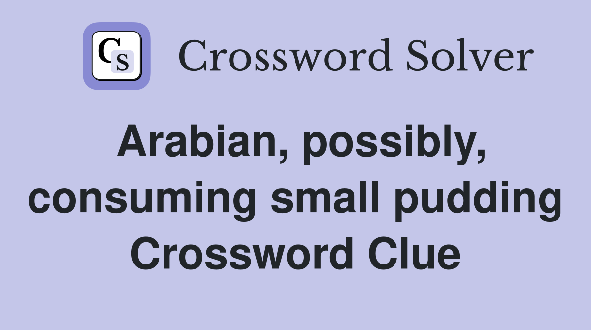 Arabian, possibly, consuming small pudding Crossword Clue