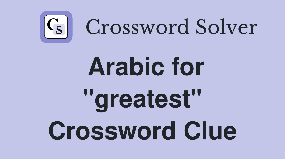 Arabic for "greatest" Crossword Clue